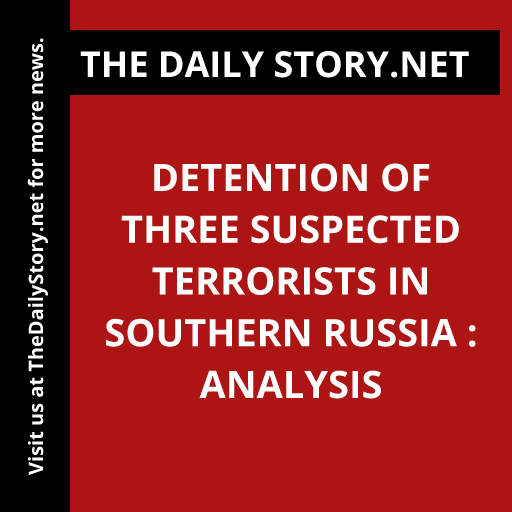 Detention of Three Suspected Terrorists in Southern Russia : Analysis