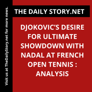 Djokovic’s Desire for Ultimate Showdown with Nadal at French Open Tennis : Analysis