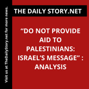 “Do Not Provide Aid to Palestinians: Israel’s Message” : Analysis
