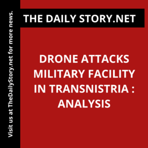 Drone Attacks Military Facility in Transnistria : Analysis