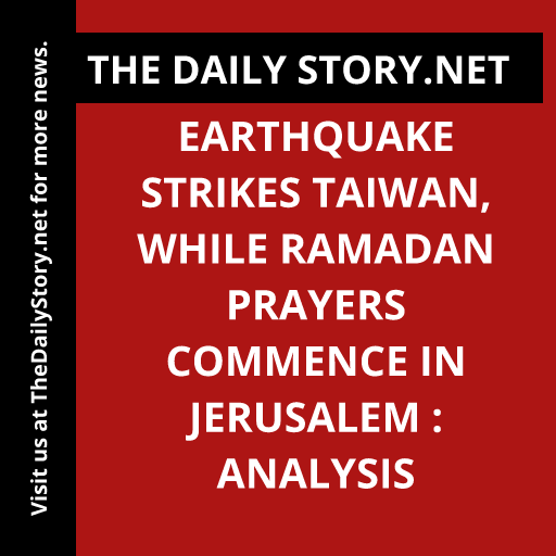 Earthquake Strikes Taiwan, while Ramadan Prayers Commence in Jerusalem : Analysis
