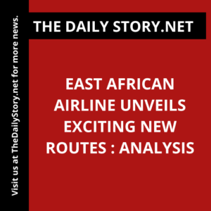 East African airline unveils exciting new routes : Analysis