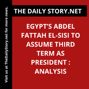 Egypt’s Abdel Fattah el-Sisi to Assume Third Term as President : Analysis