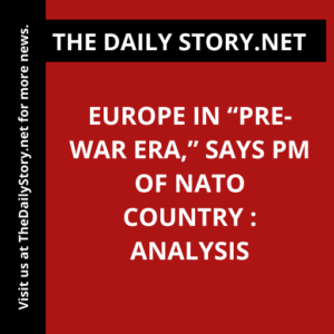 Europe in “pre-war era,” says PM of NATO country : Analysis