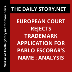 European Court Rejects Trademark Application for Pablo Escobar’s Name : Analysis
