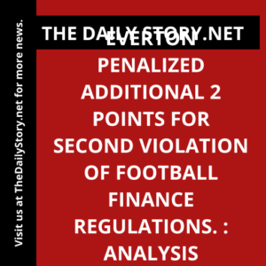 Everton penalized additional 2 points for second violation of football finance regulations. : Analysis