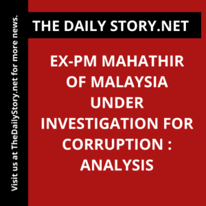 Ex-PM Mahathir of Malaysia Under Investigation for Corruption : Analysis