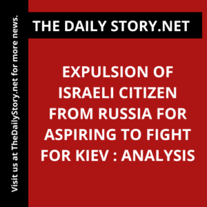 Expulsion of Israeli Citizen from Russia for Aspiring to Fight for Kiev : Analysis