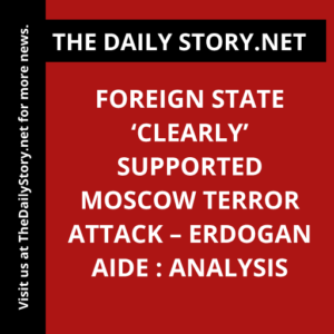 Foreign state ‘clearly’ supported Moscow terror attack – Erdogan aide : Analysis