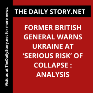 Former British General Warns Ukraine at ‘Serious Risk’ of Collapse : Analysis