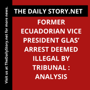 Former Ecuadorian Vice President Glas’ arrest deemed illegal by tribunal : Analysis