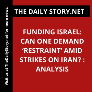 Funding Israel: Can One Demand ‘Restraint’ Amid Strikes on Iran? : Analysis