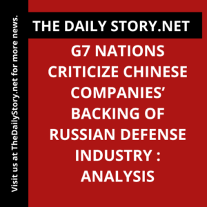 G7 Nations Criticize Chinese Companies’ Backing of Russian Defense Industry : Analysis