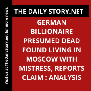 German Billionaire Presumed Dead Found Living in Moscow with Mistress, Reports Claim : Analysis