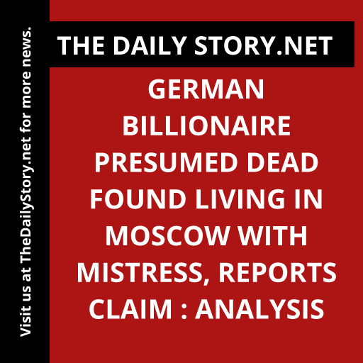 German Billionaire Presumed Dead Found Living in Moscow with Mistress, Reports Claim : Analysis