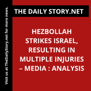Hezbollah Strikes Israel, Resulting in Multiple Injuries – Media : Analysis