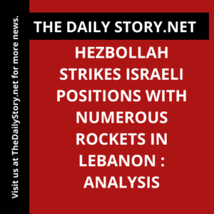 Hezbollah Strikes Israeli Positions with Numerous Rockets in Lebanon : Analysis