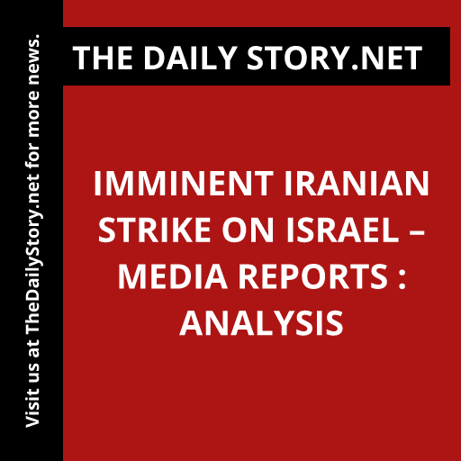Imminent Iranian Strike on Israel – Media Reports : Analysis