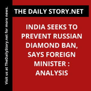 India seeks to prevent Russian diamond ban, says Foreign Minister : Analysis
