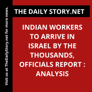 Indian Workers to Arrive in Israel by the Thousands, Officials Report : Analysis