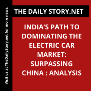 India’s Path to Dominating the Electric Car Market: Surpassing China : Analysis