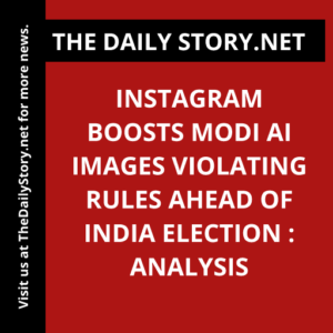 Instagram boosts Modi AI images violating rules ahead of India election : Analysis