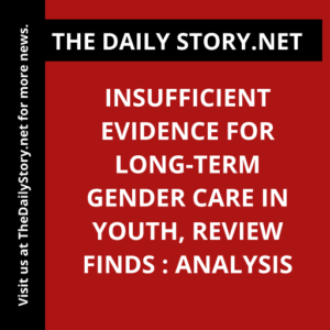 Insufficient evidence for long-term gender care in youth, review finds : Analysis