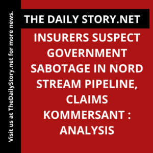 Insurers suspect government sabotage in Nord Stream pipeline, claims Kommersant : Analysis