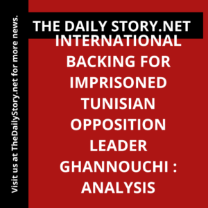 International Backing for Imprisoned Tunisian Opposition Leader Ghannouchi : Analysis