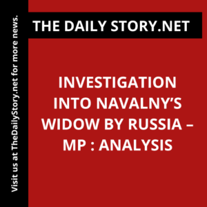 Investigation Into Navalny’s Widow by Russia – MP : Analysis