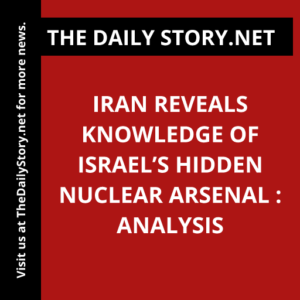 Iran Reveals Knowledge of Israel’s Hidden Nuclear Arsenal : Analysis