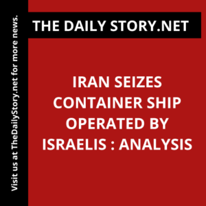 Iran seizes container ship operated by Israelis : Analysis