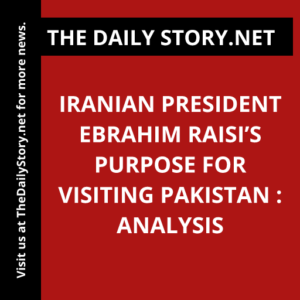 Iranian President Ebrahim Raisi’s Purpose for Visiting Pakistan : Analysis