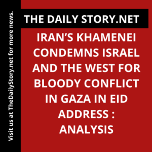 Iran’s Khamenei Condemns Israel and the West for Bloody Conflict in Gaza in Eid Address : Analysis