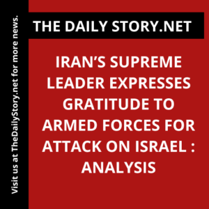 Iran’s Supreme Leader Expresses Gratitude to Armed Forces for Attack on Israel : Analysis