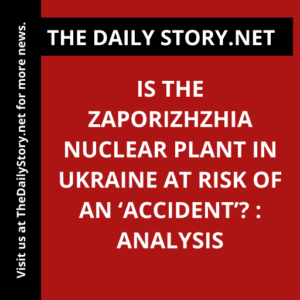 Is the Zaporizhzhia Nuclear Plant in Ukraine at Risk of an ‘Accident’? : Analysis