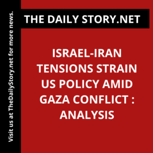 Israel-Iran Tensions Strain US Policy amid Gaza Conflict : Analysis