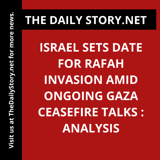 Israel Sets Date for Rafah Invasion Amid Ongoing Gaza Ceasefire Talks : Analysis
