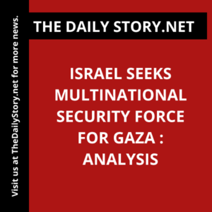 Israel seeks multinational security force for Gaza : Analysis