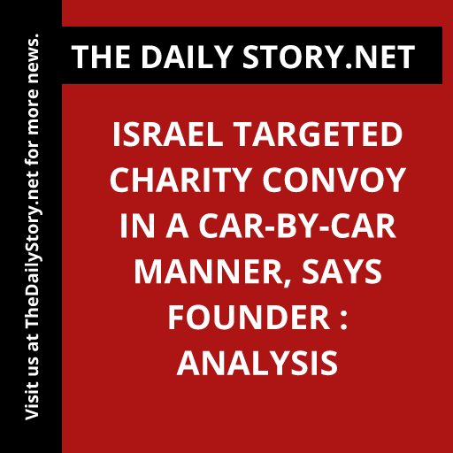 Israel targeted charity convoy in a car-by-car manner, says founder : Analysis