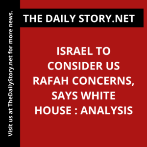 Israel to Consider US Rafah Concerns, Says White House : Analysis