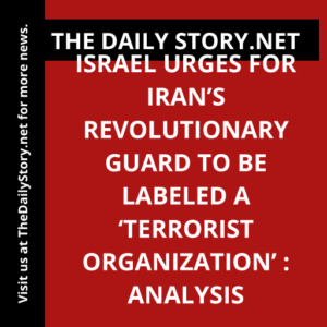 Israel urges for Iran’s Revolutionary Guard to be labeled a ‘terrorist organization’ : Analysis