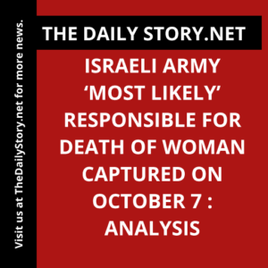 Israeli Army ‘Most Likely’ Responsible for Death of Woman Captured on October 7 : Analysis
