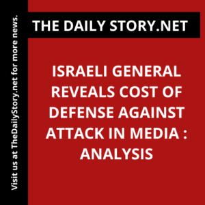 Israeli General Reveals Cost of Defense Against Attack in Media : Analysis
