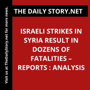 Israeli Strikes in Syria Result in Dozens of Fatalities – Reports : Analysis