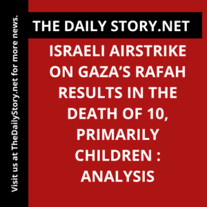 Israeli airstrike on Gaza’s Rafah results in the death of 10, primarily children : Analysis