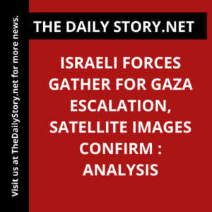 Israeli forces gather for Gaza escalation, satellite images confirm : Analysis