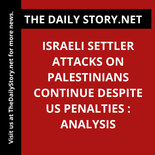Israeli settler attacks on Palestinians continue despite US penalties : Analysis