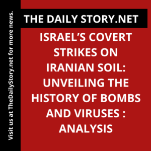 Israel’s Covert Strikes on Iranian Soil: Unveiling the History of Bombs and Viruses : Analysis