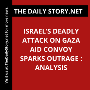 Israel’s Deadly Attack on Gaza Aid Convoy Sparks Outrage : Analysis